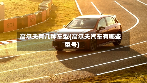 高尔夫有几种车型(高尔夫汽车有哪些型号)-第1张图片