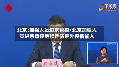北京:加强人员进京管控/北京加强人员进京管控继续严防境外疫情输入-第2张图片