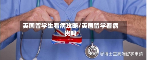 英国留学生看病攻略/英国留学看病贵吗-第2张图片