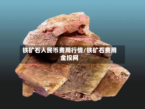 铁矿石人民币费用行情/铁矿石费用金投网