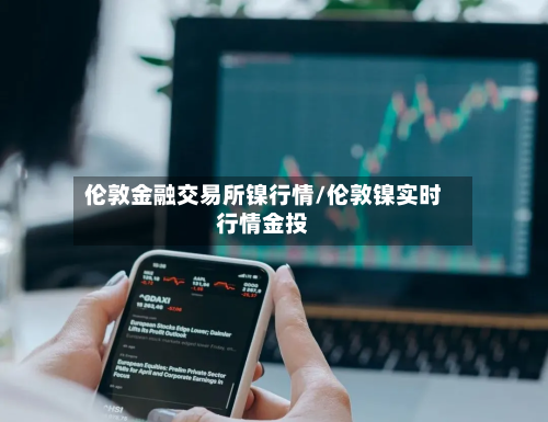 伦敦金融交易所镍行情/伦敦镍实时行情金投