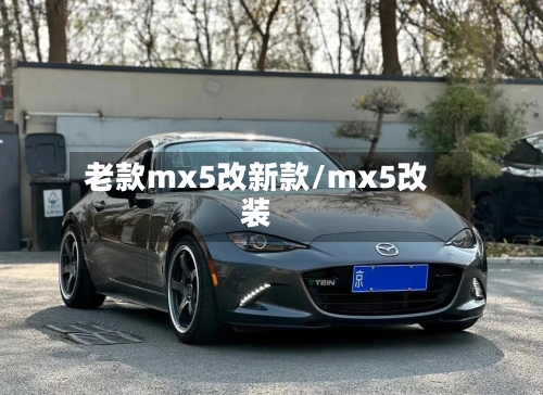 老款mx5改新款/mx5改装-第2张图片