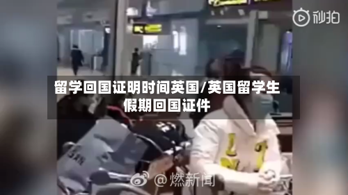 留学回国证明时间英国/英国留学生假期回国证件-第3张图片
