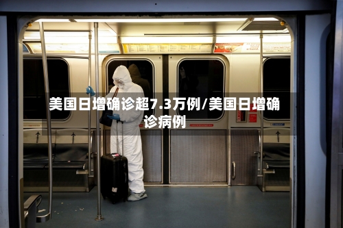 美国日增确诊超7.3万例/美国日增确诊病例-第3张图片