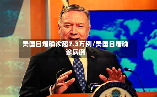 美国日增确诊超7.3万例/美国日增确诊病例-第2张图片
