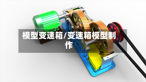 模型变速箱/变速箱模型制作-第2张图片
