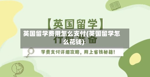 英国留学费用怎么支付(英国留学怎么花钱)-第3张图片
