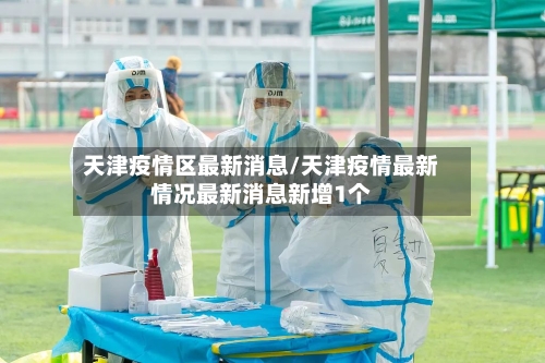 天津疫情区最新消息/天津疫情最新情况最新消息新增1个