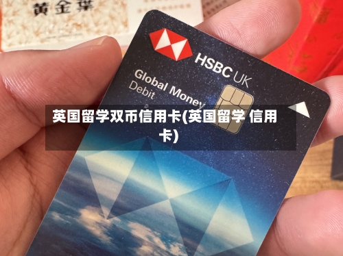 英国留学双币信用卡(英国留学 信用卡)-第3张图片