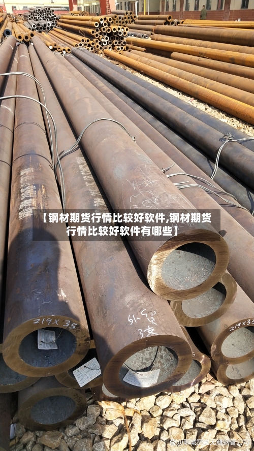 【钢材期货行情比较好软件,钢材期货行情比较好软件有哪些】-第2张图片