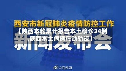 【陕西本轮累计报告本土确诊34例,陕西本土病例行动轨迹】-第2张图片