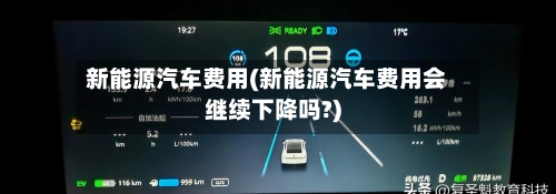 新能源汽车费用(新能源汽车费用会继续下降吗?)