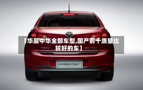 【华晨中华全部车型,国产前十质量比较好的车】