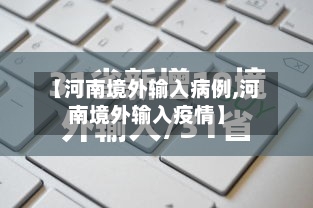 【河南境外输入病例,河南境外输入疫情】