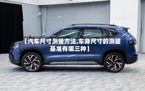 【汽车尺寸测量方法,车身尺寸的测量基准有哪三种】-第2张图片