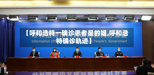 【呼和浩特一确诊患者是的姐,呼和浩特确诊轨迹】
