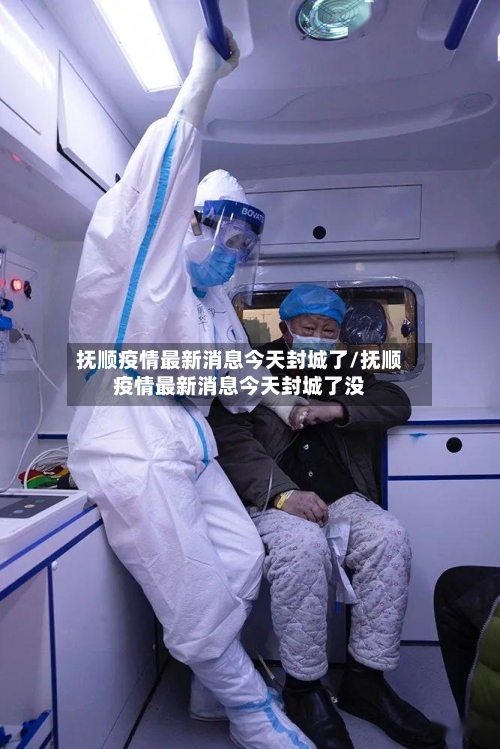 抚顺疫情最新消息今天封城了/抚顺疫情最新消息今天封城了没