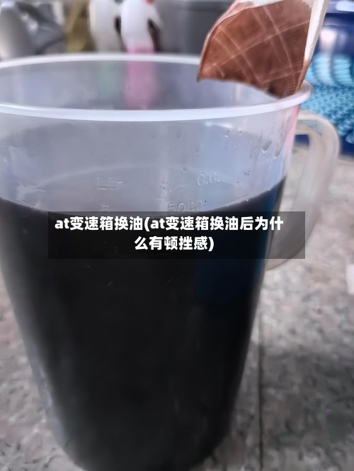 at变速箱换油(at变速箱换油后为什么有顿挫感)