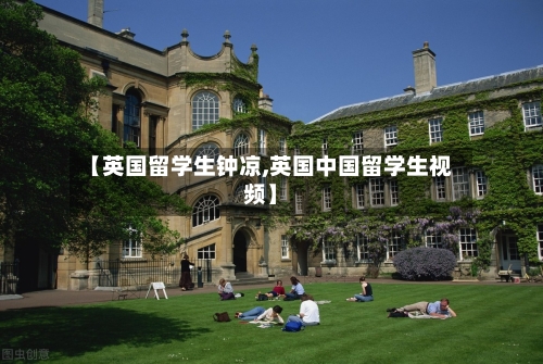 【英国留学生钟凉,英国中国留学生视频】-第3张图片