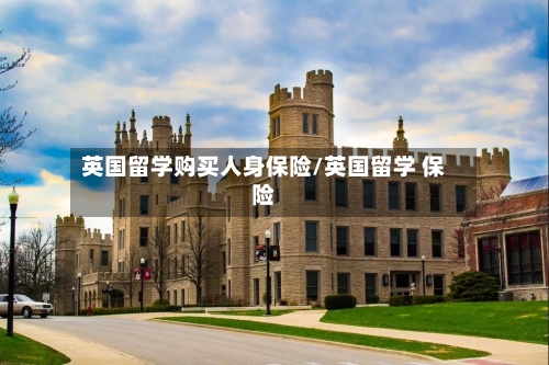 英国留学购买人身保险/英国留学 保险