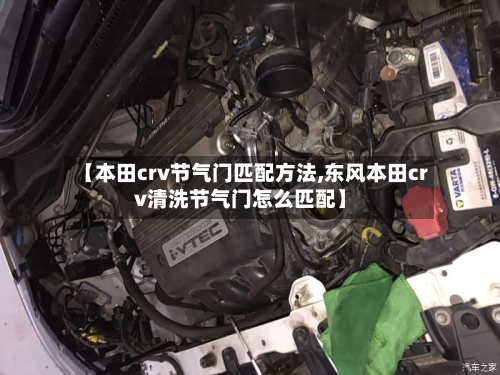 【本田crv节气门匹配方法,东风本田crv清洗节气门怎么匹配】