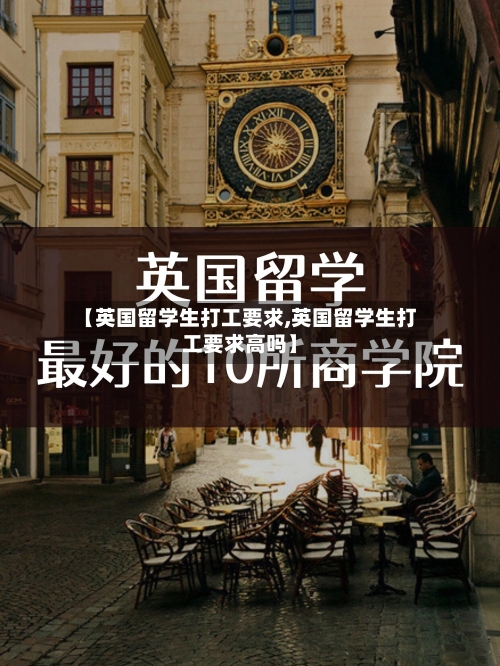 【英国留学生打工要求,英国留学生打工要求高吗】