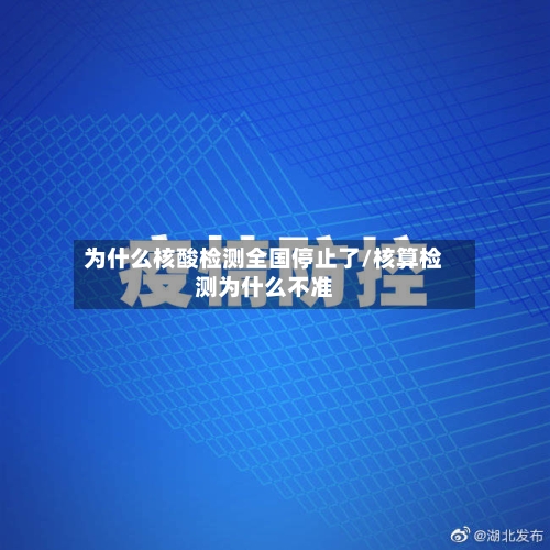 为什么核酸检测全国停止了/核算检测为什么不准