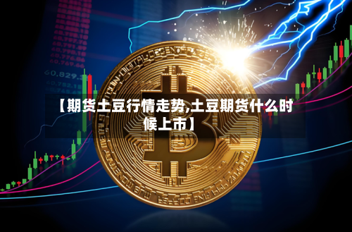 【期货土豆行情走势,土豆期货什么时候上市】