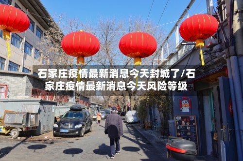 石家庄疫情最新消息今天封城了/石家庄疫情最新消息今天风险等级