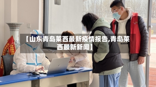 【山东青岛莱西最新疫情报告,青岛莱西最新新闻】-第2张图片