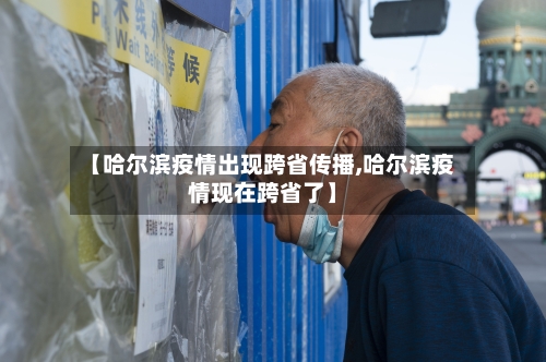 【哈尔滨疫情出现跨省传播,哈尔滨疫情现在跨省了】-第2张图片