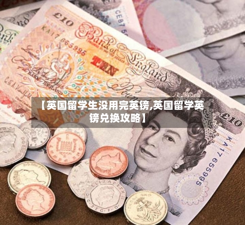 【英国留学生没用完英镑,英国留学英镑兑换攻略】-第2张图片
