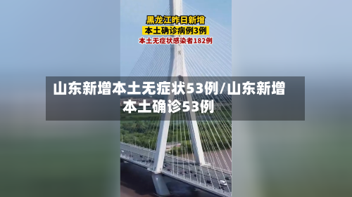 山东新增本土无症状53例/山东新增本土确诊53例