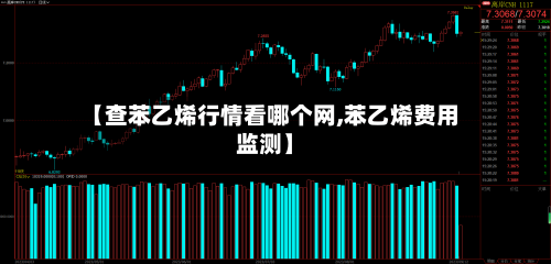 【查苯乙烯行情看哪个网,苯乙烯费用监测】-第2张图片