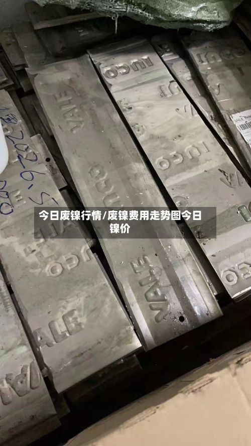 今日废镍行情/废镍费用走势图今日镍价