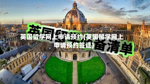 英国留学网上申请预约(英国留学网上申请预约签证)-第3张图片