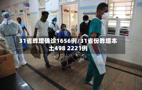 31省昨增确诊1656例/31省份昨增本土498 2221例-第2张图片