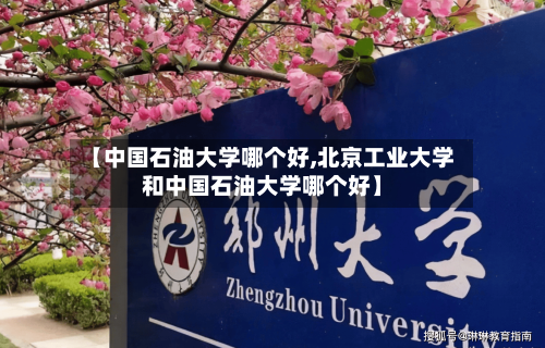 【中国石油大学哪个好,北京工业大学和中国石油大学哪个好】