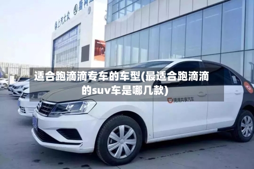 适合跑滴滴专车的车型(最适合跑滴滴的suv车是哪几款)