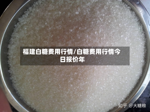 福建白糖费用行情/白糖费用行情今日报价年-第2张图片