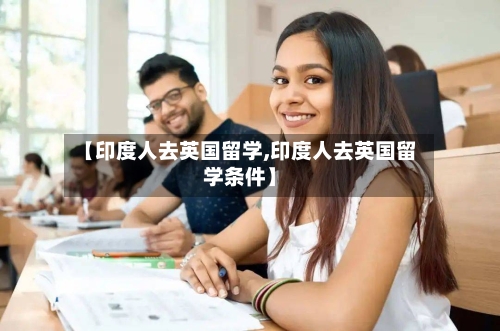 【印度人去英国留学,印度人去英国留学条件】