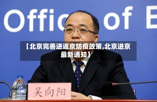 【北京完善进返京防疫政策,北京进京最新通知】