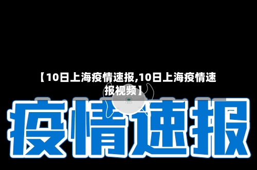 【10日上海疫情速报,10日上海疫情速报视频】