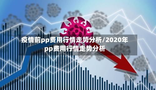 疫情前pp费用行情走势分析/2020年pp费用行情走势分析