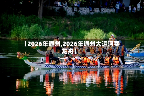 【2026年通州,2026年通州大运河赛龙舟】
