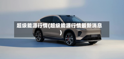 超级能源行情(超级能源行情最新消息)-第3张图片