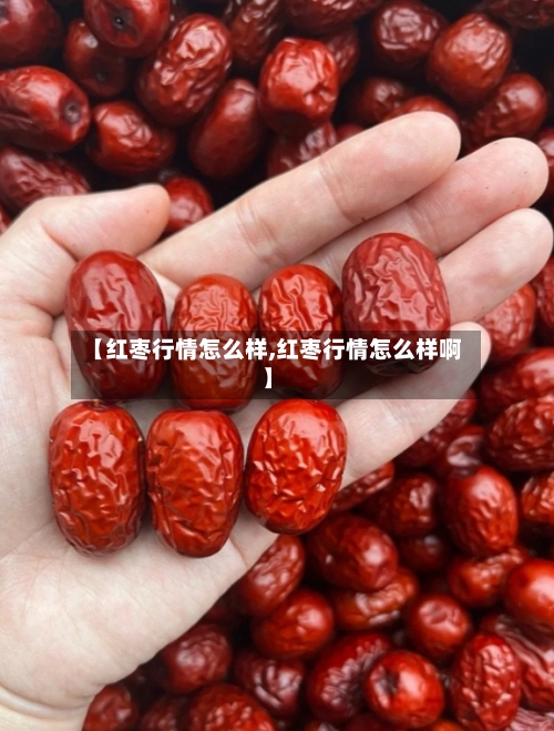 【红枣行情怎么样,红枣行情怎么样啊】-第2张图片