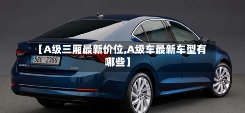【A级三厢最新价位,A级车最新车型有哪些】-第3张图片