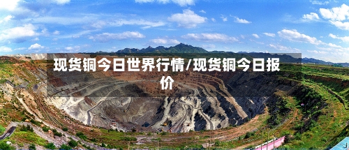 现货铜今日世界行情/现货铜今日报价-第2张图片