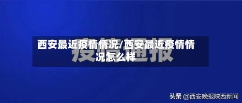 西安最近疫情情况/西安最近疫情情况怎么样-第2张图片